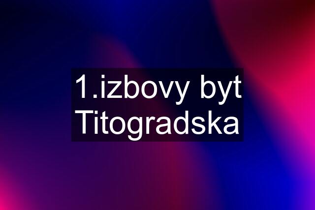 1.izbovy byt Titogradska