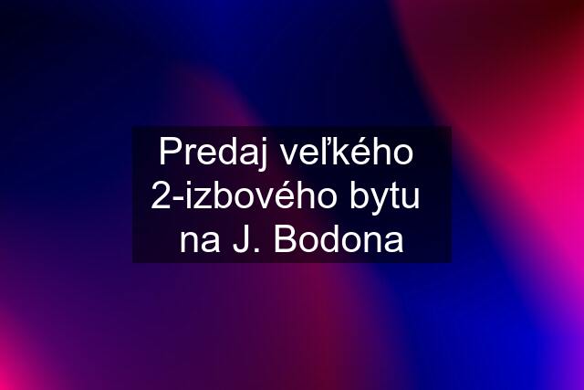 Predaj veľkého  2-izbového bytu  na J. Bodona