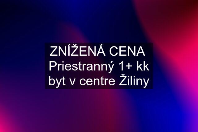 ZNÍŽENÁ CENA  Priestranný 1+ kk byt v centre Žiliny