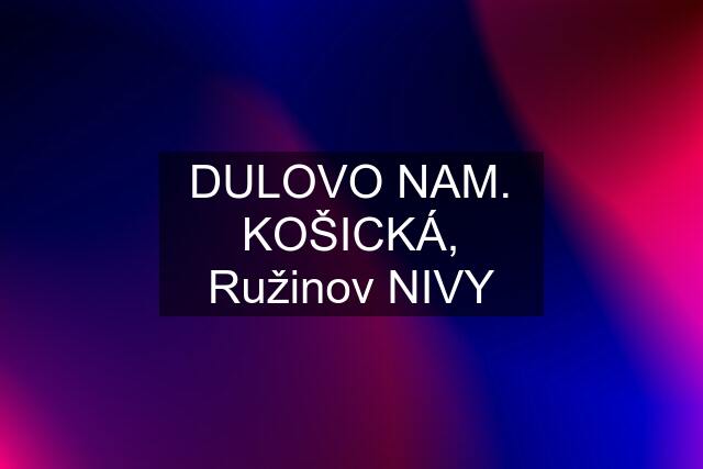 DULOVO NAM. KOŠICKÁ, Ružinov NIVY