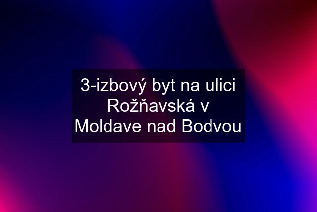 3-izbový byt na ulici Rožňavská v Moldave nad Bodvou