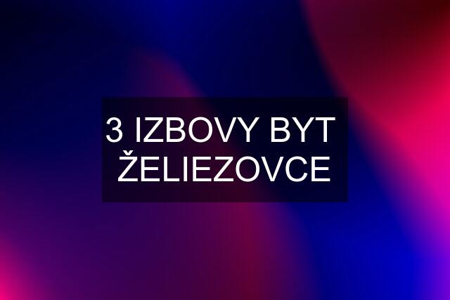 3 IZBOVY BYT  ŽELIEZOVCE