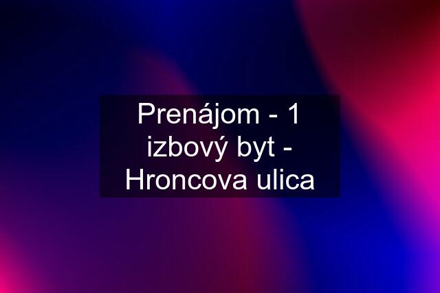 Prenájom - 1 izbový byt - Hroncova ulica