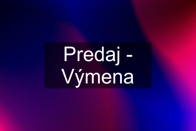 Predaj - Výmena