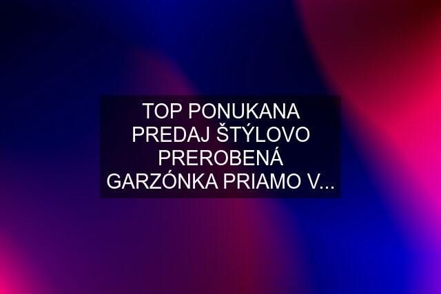 TOP PONUKANA PREDAJ ŠTÝLOVO PREROBENÁ GARZÓNKA PRIAMO V...