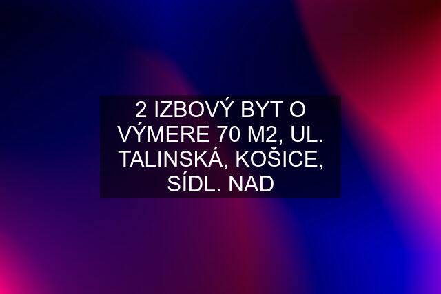 2 IZBOVÝ BYT O VÝMERE 70 M2, UL. TALINSKÁ, KOŠICE, SÍDL. NAD