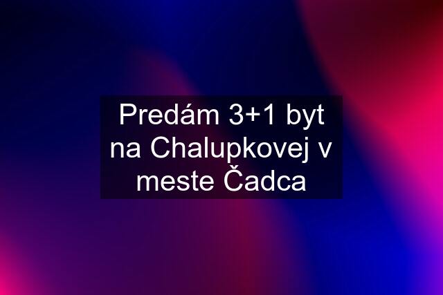 Predám 3+1 byt na Chalupkovej v meste Čadca