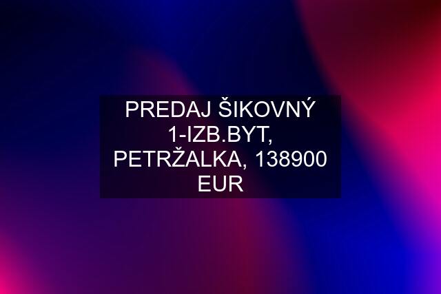 PREDAJ ŠIKOVNÝ 1-IZB.BYT, PETRŽALKA, 138900 EUR