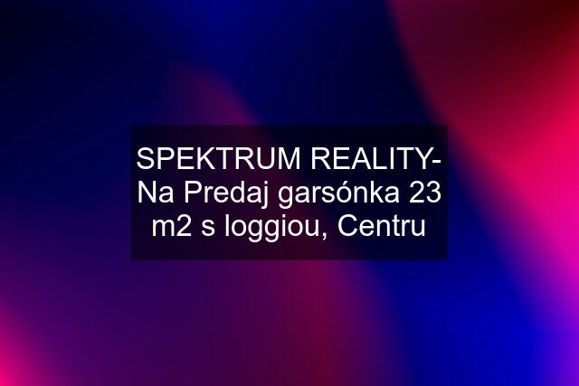 SPEKTRUM REALITY- Na Predaj garsónka 23 m2 s loggiou, Centru