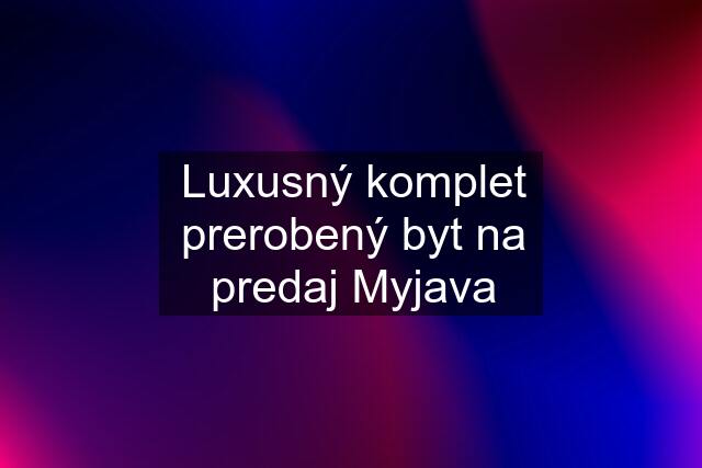 Luxusný komplet prerobený byt na predaj Myjava