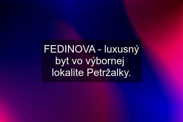 FEDINOVA - luxusný byt vo výbornej  lokalite Petržalky.