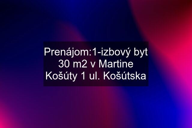 Prenájom:1-izbový byt 30 m2 v Martine Košúty 1 ul. Košútska