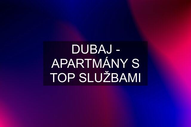 DUBAJ - APARTMÁNY S TOP SLUŽBAMI