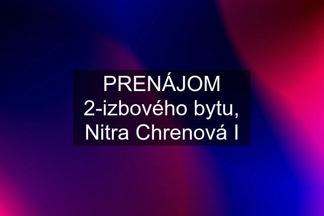 PRENÁJOM 2-izbového bytu, Nitra Chrenová I