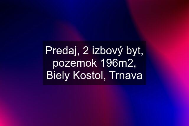 Predaj, 2 izbový byt, pozemok 196m2, Biely Kostol, Trnava