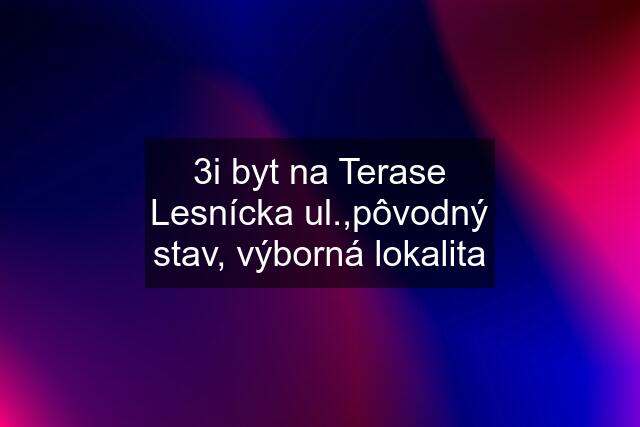 3i byt na Terase Lesnícka ul.,pôvodný stav, výborná lokalita