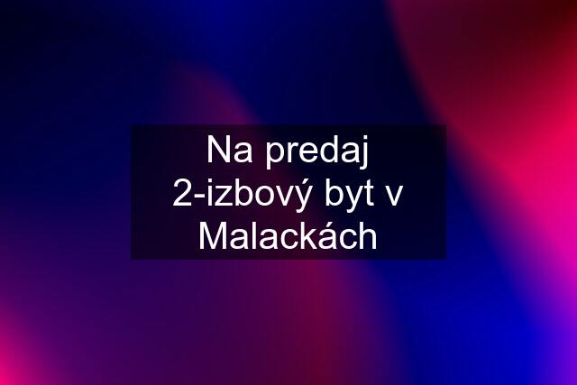 Na predaj 2-izbový byt v Malackách