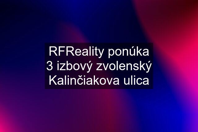 RFReality ponúka 3 izbový zvolenský Kalinčiakova ulica