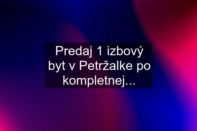 Predaj 1 izbový byt v Petržalke po kompletnej...