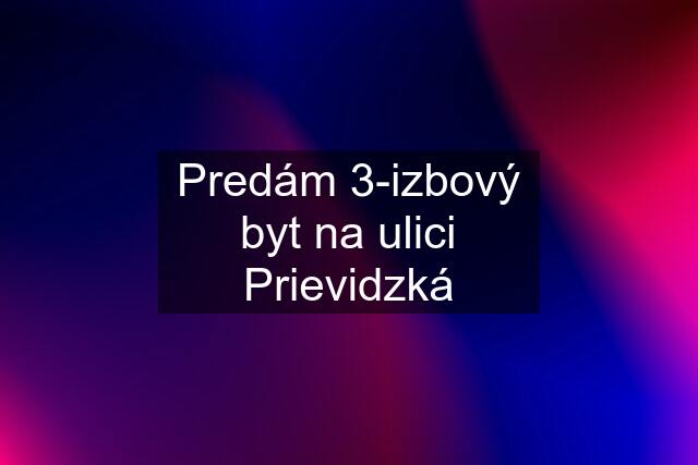 Predám 3-izbový byt na ulici Prievidzká