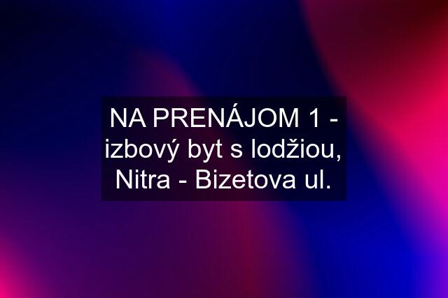 NA PRENÁJOM 1 - izbový byt s lodžiou, Nitra - Bizetova ul.