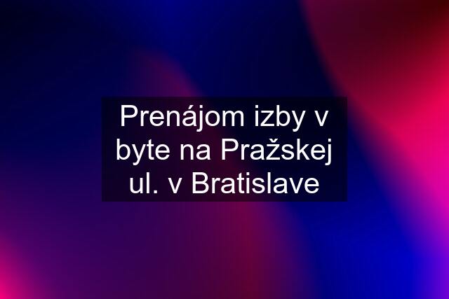 Prenájom izby v byte na Pražskej ul. v Bratislave