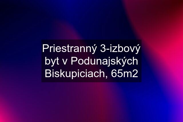 Priestranný 3-izbový byt v Podunajských Biskupiciach, 65m2