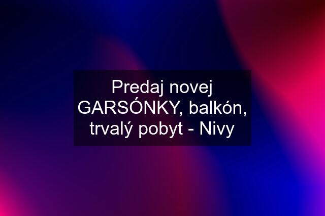 Predaj novej GARSÓNKY, balkón, trvalý pobyt - Nivy