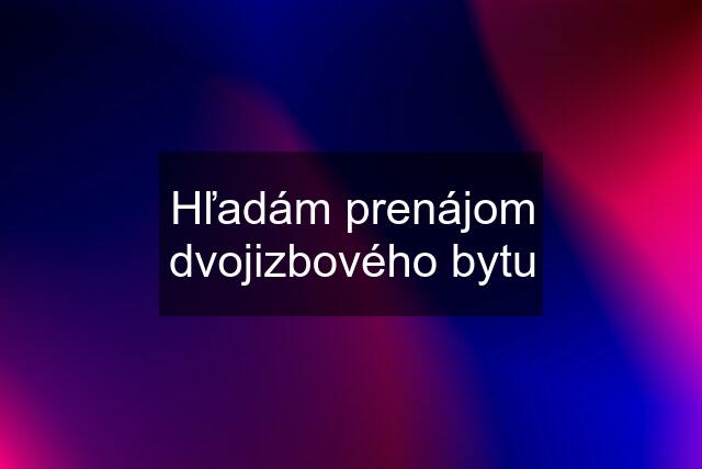 Hľadám prenájom dvojizbového bytu