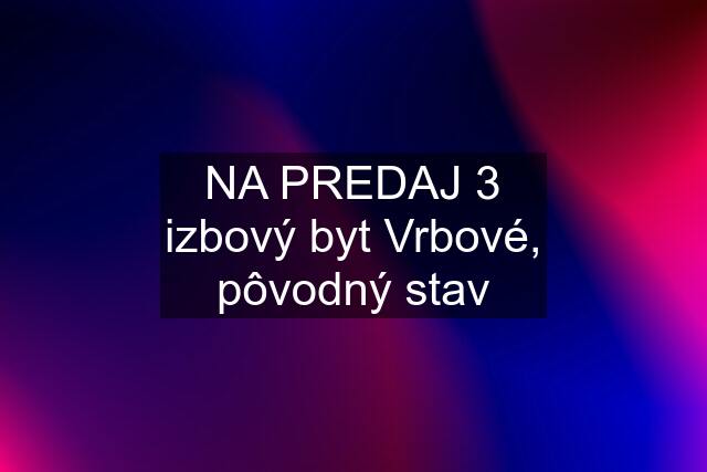 NA PREDAJ 3 izbový byt Vrbové, pôvodný stav