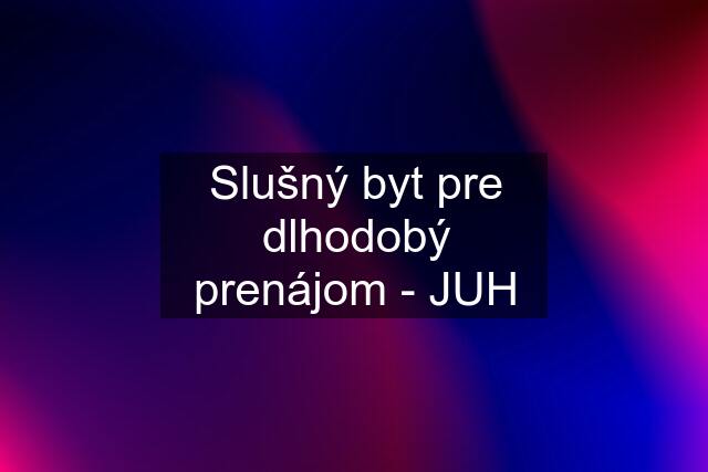 Slušný byt pre dlhodobý prenájom - JUH