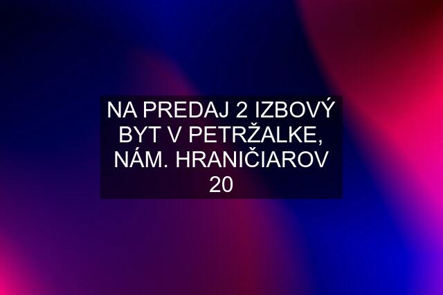 NA PREDAJ 2 IZBOVÝ BYT V PETRŽALKE, NÁM. HRANIČIAROV 20