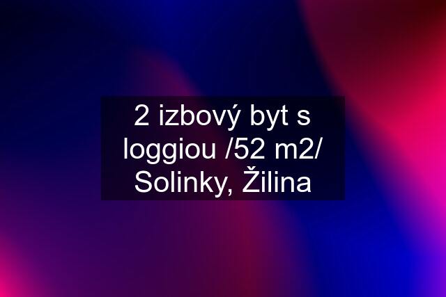 2 izbový byt s loggiou /52 m2/ Solinky, Žilina