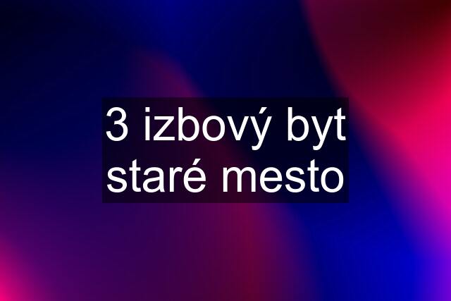 3 izbový byt staré mesto