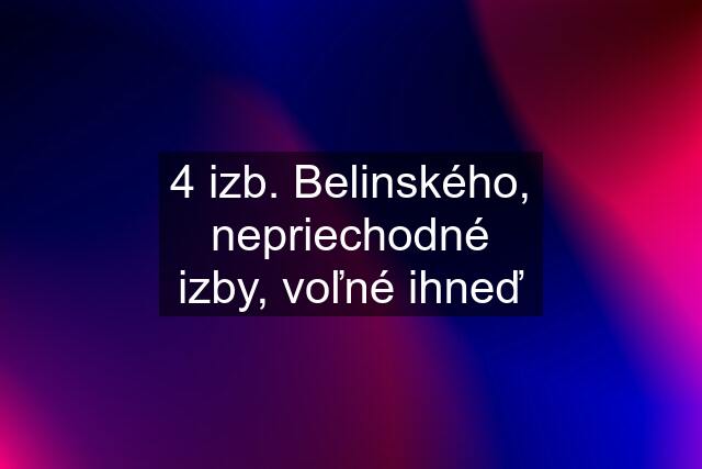 4 izb. Belinského, nepriechodné izby, voľné ihneď