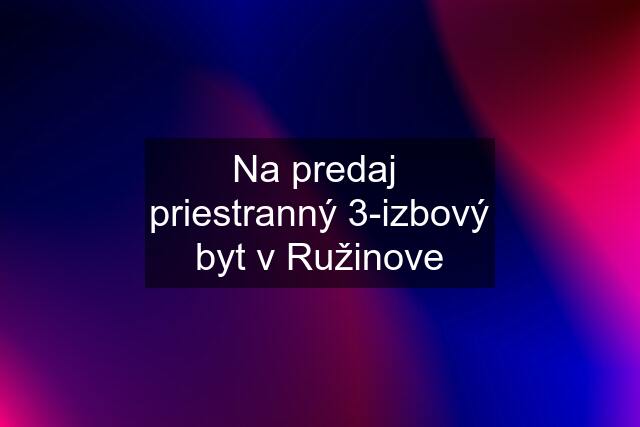 Na predaj  priestranný 3-izbový byt v Ružinove