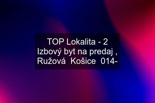 TOP Lokalita - 2 Izbový byt na predaj , Ružová  Košice  014-