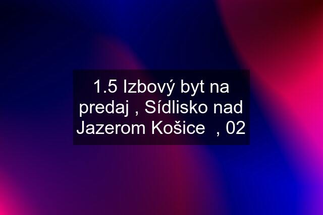 1.5 Izbový byt na predaj , Sídlisko nad Jazerom Košice  , 02