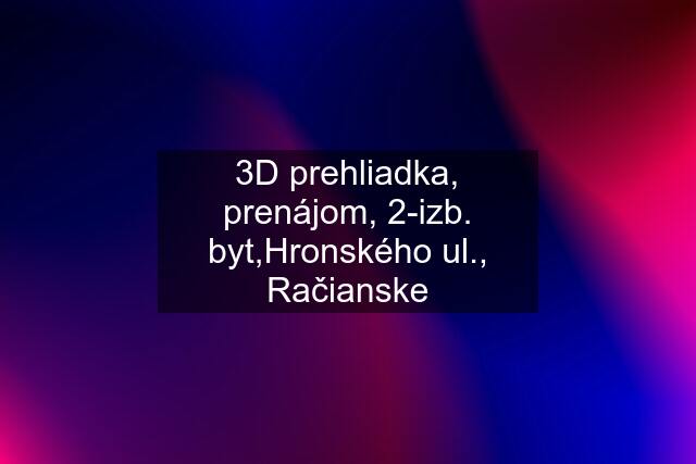 3D prehliadka, prenájom, 2-izb. byt,Hronského ul., Račianske