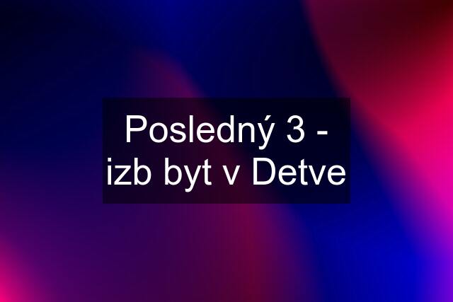 Posledný 3 - izb byt v Detve