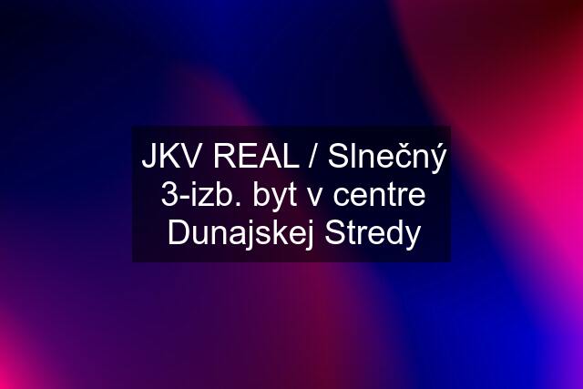 JKV REAL / Slnečný 3-izb. byt v centre Dunajskej Stredy