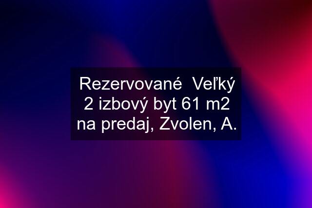 Rezervované  Veľký 2 izbový byt 61 m2 na predaj, Zvolen, A.