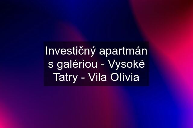Investičný apartmán s galériou - Vysoké Tatry - Vila Olívia