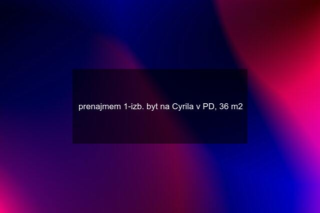 prenajmem 1-izb. byt na Cyrila v PD, 36 m2