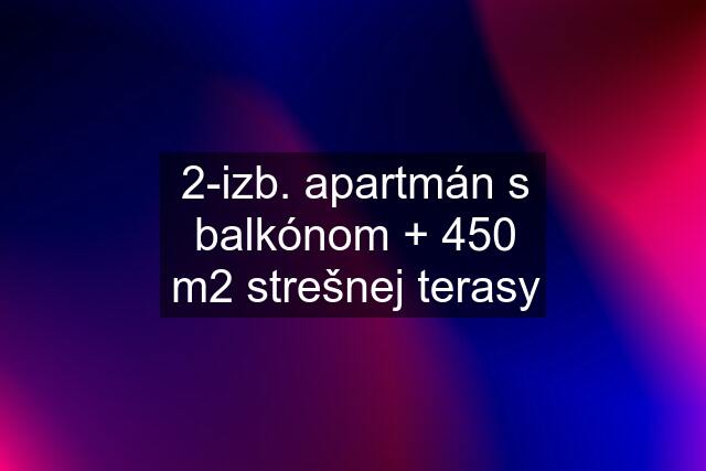 2-izb. apartmán s balkónom + 450 m2 strešnej terasy