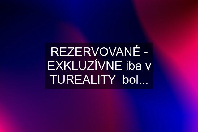 REZERVOVANÉ - EXKLUZÍVNE iba v TUREALITY  bol...