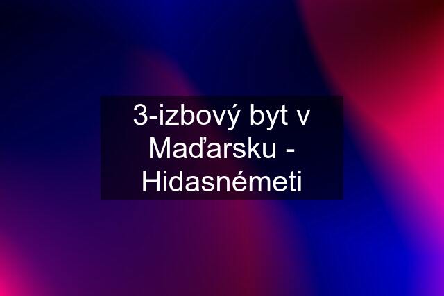 3-izbový byt v Maďarsku - Hidasnémeti