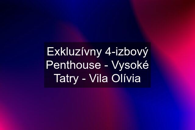Exkluzívny 4-izbový Penthouse - Vysoké Tatry - Vila Olívia