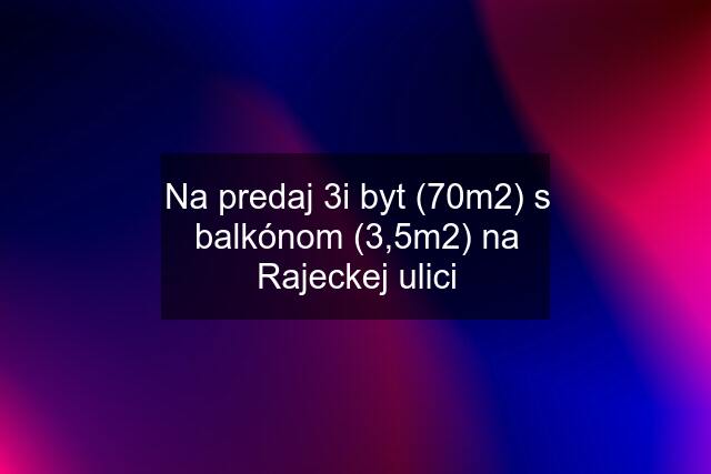 Na predaj 3i byt (70m2) s balkónom (3,5m2) na Rajeckej ulici