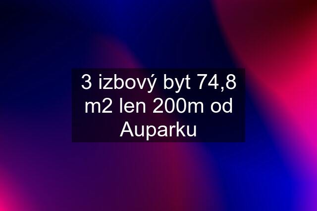 3 izbový byt 74,8 m2 len 200m od Auparku